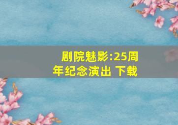 剧院魅影:25周年纪念演出 下载